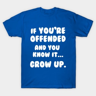 If You're Offended And You Know It Grow Up T-Shirt T-Shirt